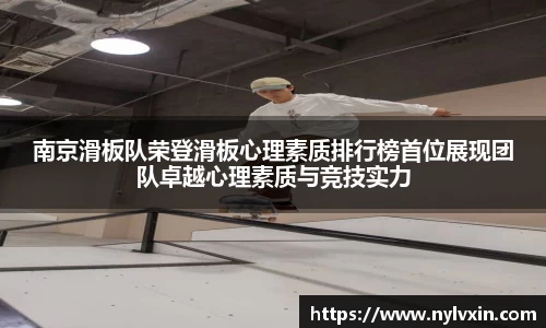 南京滑板队荣登滑板心理素质排行榜首位展现团队卓越心理素质与竞技实力