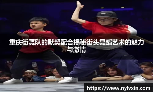 重庆街舞队的默契配合揭秘街头舞蹈艺术的魅力与激情